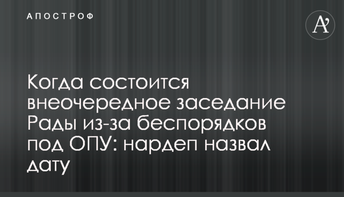 Когда состоится внеочередное заседание Рады из-за беспорядков под ОПУ: нардеп назвал дату