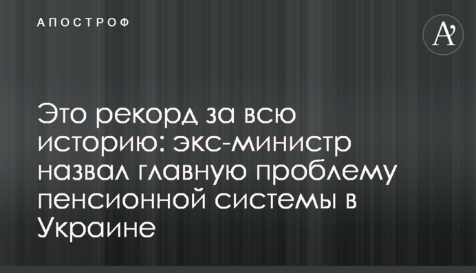 Это рекорд за всю историю: экс-министр назвал главную проблему пенсионной системы в Украине