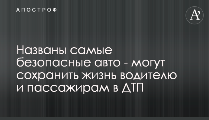 ​Названо найбезпечніші авто - можуть зберегти життя водієві та пасажирам у ДТП