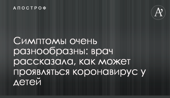 ​Симптомы очень разнообразны: врач рассказала, как может проявляться коронавирус у детей