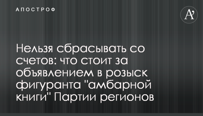 Не можна скидати з рахунків: що стоїть за оголошенням в розшук фігуранта "амбарної книги" Партії регіонів
