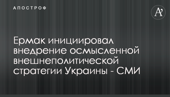 Єрмак ініціював впровадження осмисленої зовнішньополітичної стратегії України - ЗМІ
