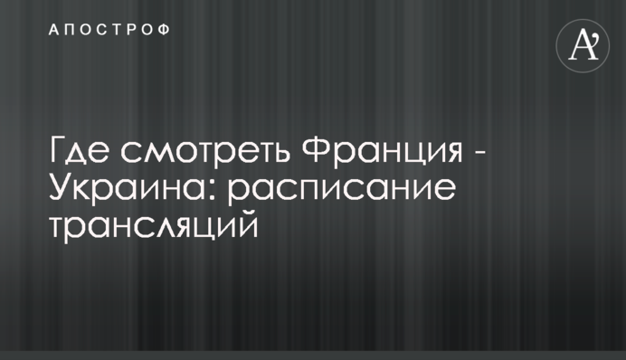 Де дивитися Франція - Україна: розклад трансляцій