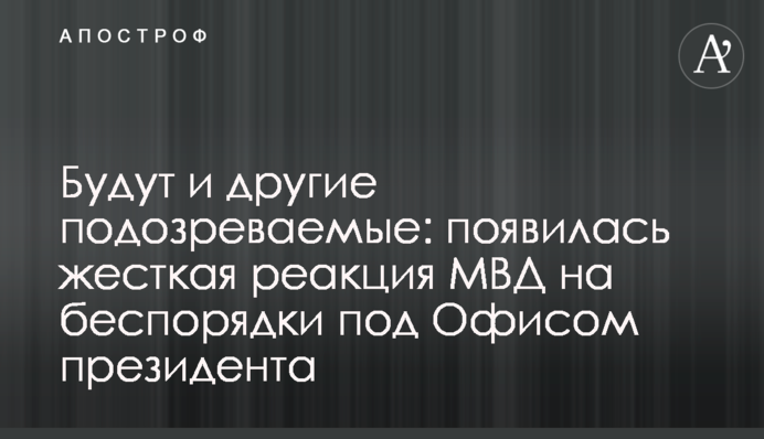 Будут и другие подозреваемые: появилась жесткая реакция МВД на беспорядки под Офисом президента