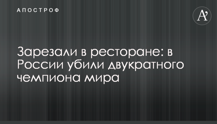 Зарезали в ресторане: в России убили двукратного чемпиона мира