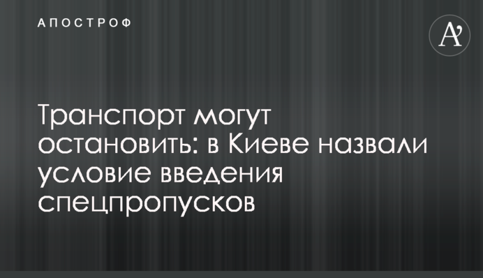 Транспорт могут остановить: в Киеве назвали условие введения спецпропусков