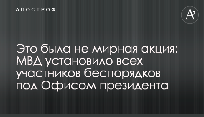 ​Это была не мирная акция: МВД установило всех участников беспорядков под Офисом президента