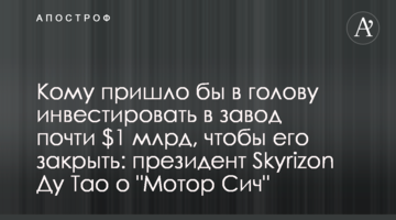 Кому пришло бы в голову инвестировать в завод почти $1 млрд, чтобы его закрыть: президент Skyrizon Ду Тао о "Мотор Сич"