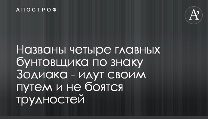 Названы четыре главных бунтовщика по знаку Зодиака - идут своим путем и не боятся трудностей