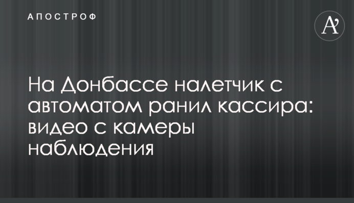 На Донбассе налетчик с автоматом ранил кассира: видео с камеры наблюдения