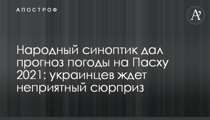 Народний синоптик дав прогноз погоди на Великдень 2021: на українців чекає неприємний сюрприз