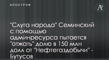 "Слуга народу" Семінський за допомогою адмінресурсу намагається "віджати" частку в 150 млн дол від "Нафтогазвидобування" - Бутусов