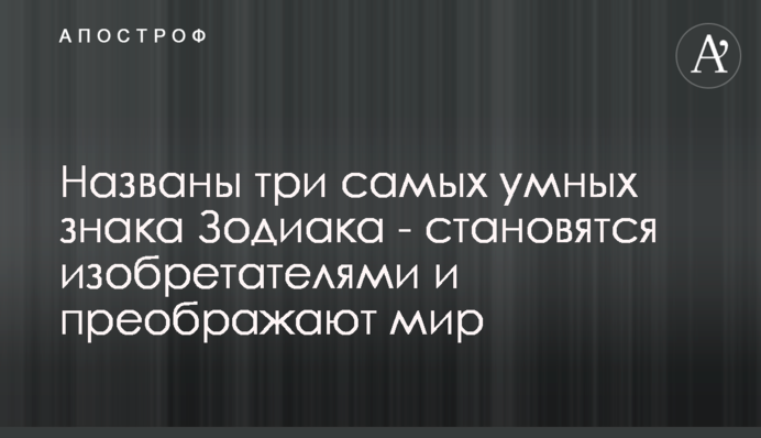 Названо три найрозумніші знаки Зодіаку - стають винахідниками і змінюють світ