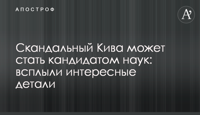 Скандальний Кива може стати кандидатом наук: спливли цікаві деталі