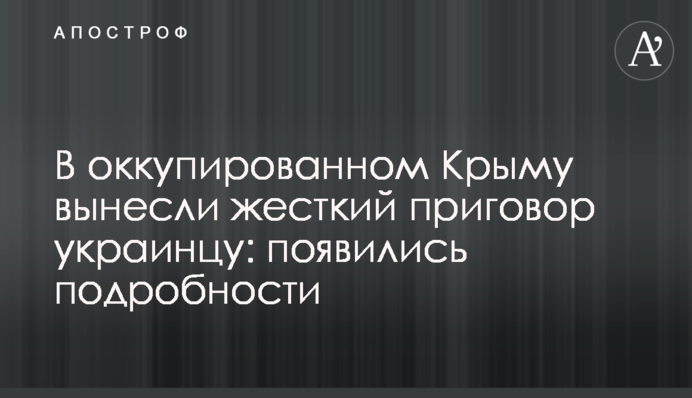 ​В оккупированном Крыму вынесли жесткий приговор украинцу: появились подробности