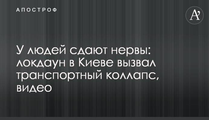 У людей сдают нервы: локдаун в Киеве вызвал транспортный коллапс, видео