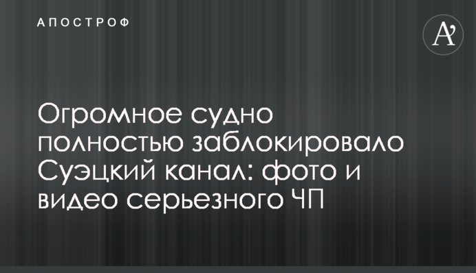 Огромное судно полностью заблокировало Суэцкий канал: фото и видео серьезного ЧП