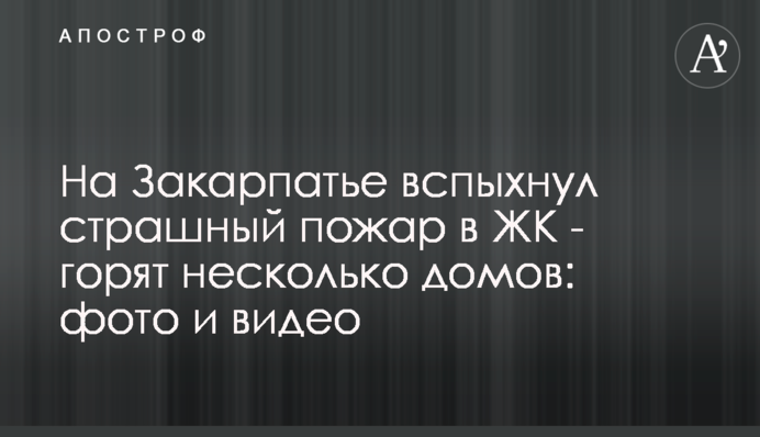 На Закарпатье вспыхнул страшный пожар в ЖК - горят несколько домов: фото и видео