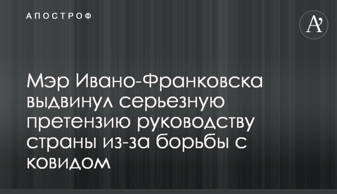 Мэр Ивано-Франковска выдвинул серьезную претензию руководству страны из-за борьбы с ковидом