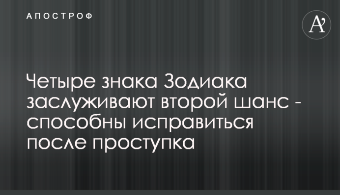 Четыре знака Зодиака  заслуживают второй шанс - способны исправиться после проступка