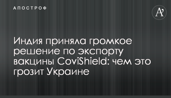 Индия приняла громкое решение по экспорту вакцины CoviShield: чем это грозит Украине