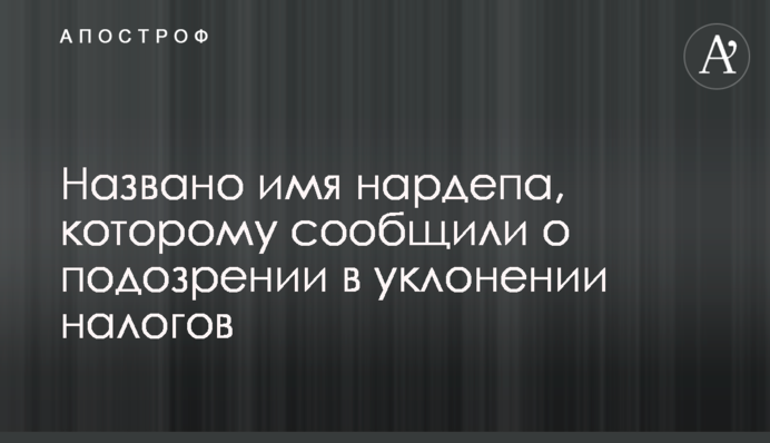 Названо имя нардепа, которому сообщили о подозрении в уклонении от уплаты налогов
