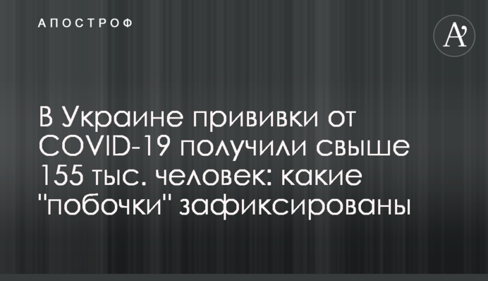 В Украине прививки от COVID-19 получили свыше 155 тыс. человек: какие "побочки" зафиксированы