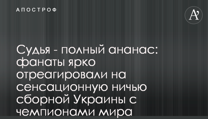 Судья - полный ананас: фанаты ярко отреагировали на сенсационную ничью сборной Украины с чемпионами мира