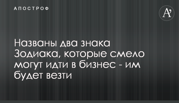 Названо два знаки Зодіаку, які сміливо можуть йти в бізнес - їм буде щастити