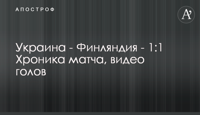 Україна - Фінляндія - 1:1 Хроніка матчу, відео голів