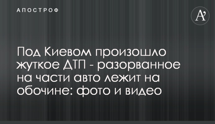 Под Киевом произошло жуткое ДТП - разорванное на части авто лежит на обочине: фото и видео