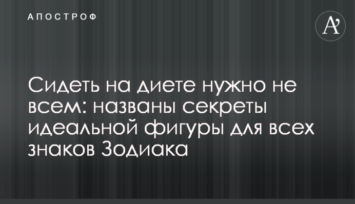 Сидеть на диете нужно не всем: названы секреты идеальной фигуры для всех знаков Зодиака