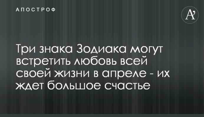 Три знака Зодиака могут встретить любовь всей своей жизни в апреле - их ждет большое счастье