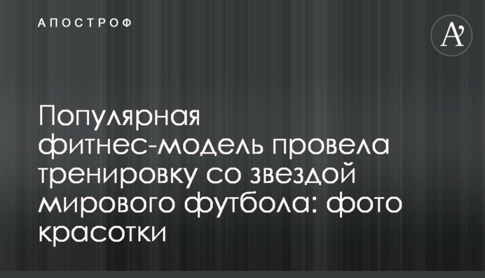 Популярная фитнес-модель провела тренировку со звездой мирового футбола: фото красотки