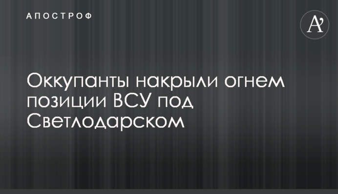 Окупанти накрили вогнем позиції ЗСУ під Світлодарськом