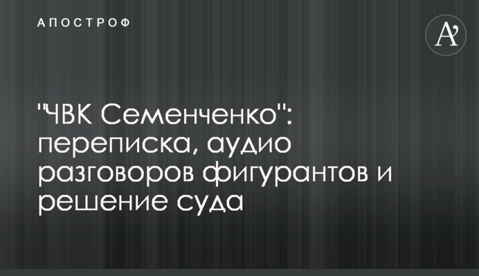 "ПВК Семенченка": листування, аудіо розмов фігурантів і рішення суду