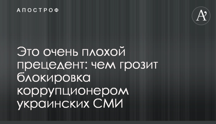 Це дуже поганий прецедент: чим загрожує блокування коррупционером українських ЗМІ