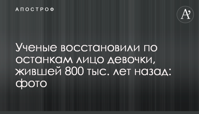 Вчені відновили за останками обличчя дівчинки, яка жила 800 тис. років тому: фото