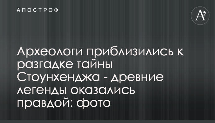 Археологи наблизилися до розгадки таємниці Стоунхенджа - стародавні легенди виявилися правдою: фото