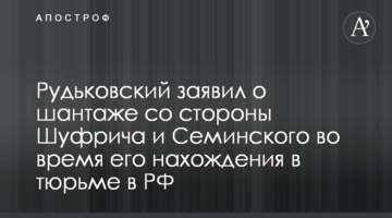 Рудьковський заявив про шантаж з боку Шуфрича і Семінського під час його перебування у в'язниці в РФ