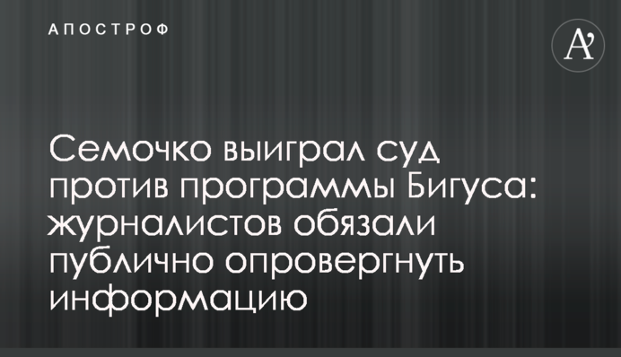 Семочко виграв суд проти програми Бігуса: журналістів зобов'язали публічно спростувати інформацію