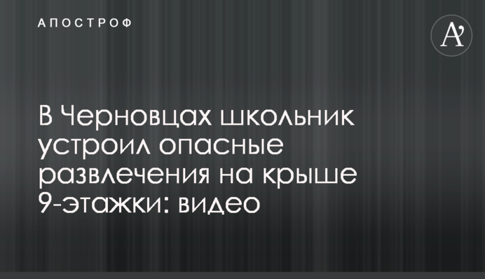 У Чернівцях школяр влаштував небезпечні розваги на даху 9-поверхівки: відео