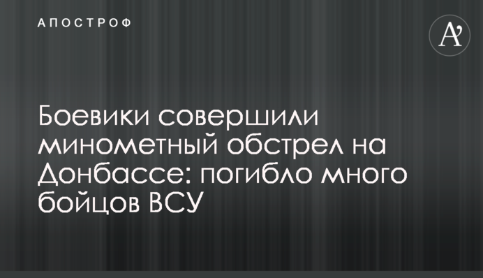 Бойовики здійснили мінометний обстріл на Донбасі: загинуло багато бійців ЗСУ