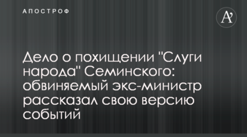 Дело о похищении "Слуги народа" Семинского: обвиняемый экс-министр рассказал свою версию событий