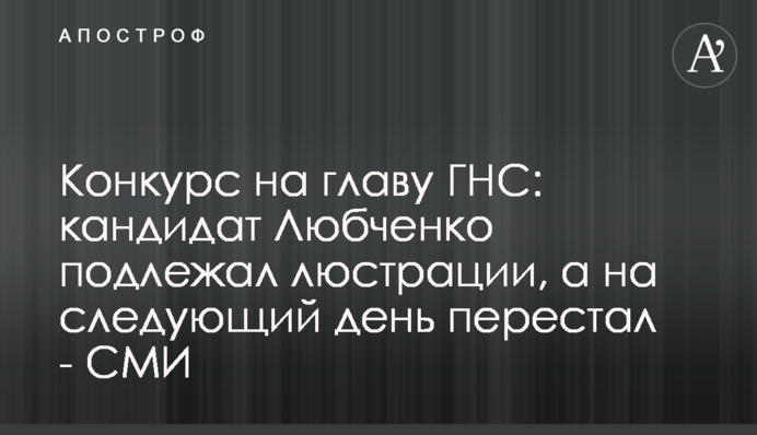Конкурс на главу ГНС: кандидат Любченко подлежал люстрации, а на следующий день перестал - СМИ