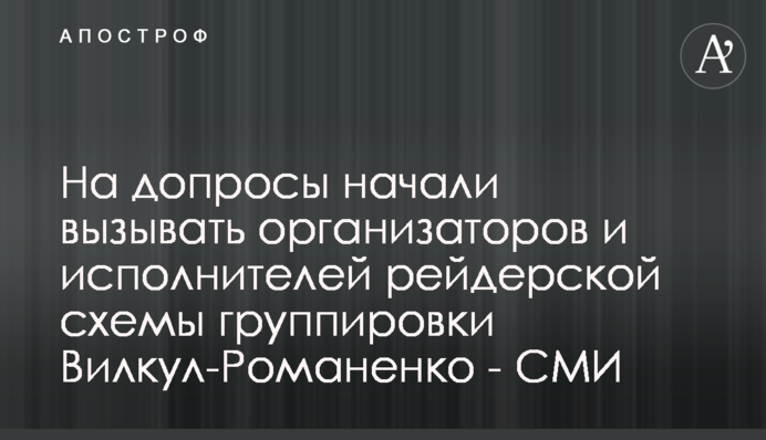 На допросы начали вызывать организаторов и исполнителей рейдерской схемы группировки Вилкул-Романенко - СМИ