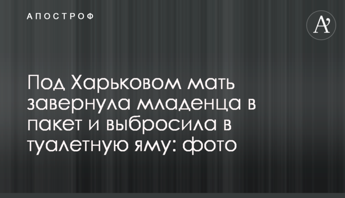 Под Харьковом мать завернула младенца в пакет и выбросила в туалетную яму: фото