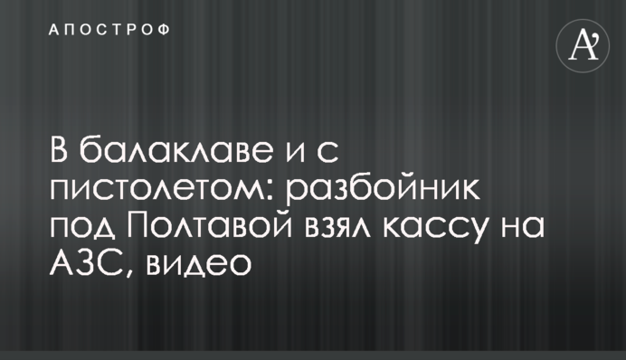 В балаклаве и с пистолетом: разбойник под Полтавой взял кассу на АЗС, видео