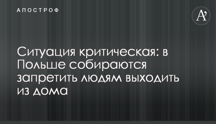 Ситуация критическая: в Польше собираются запретить людям выходить из дома