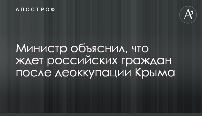 Міністр пояснив, що чекає на російських громадян після деокупації Криму